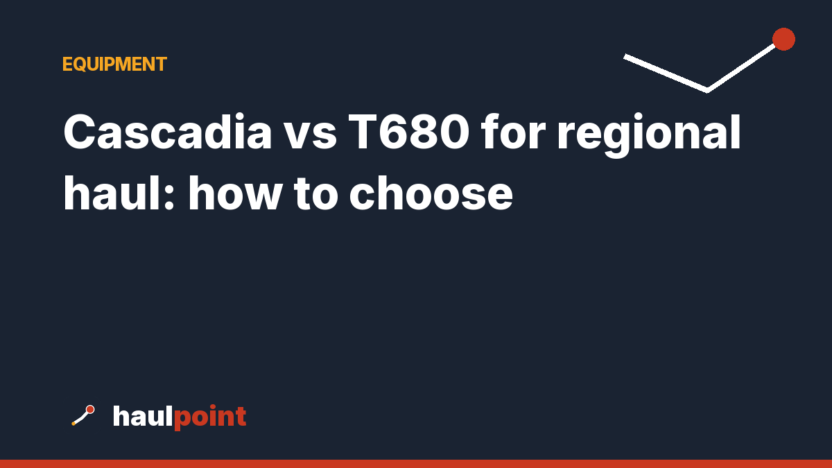 Cascadia vs T680 for regional haul: how to choose