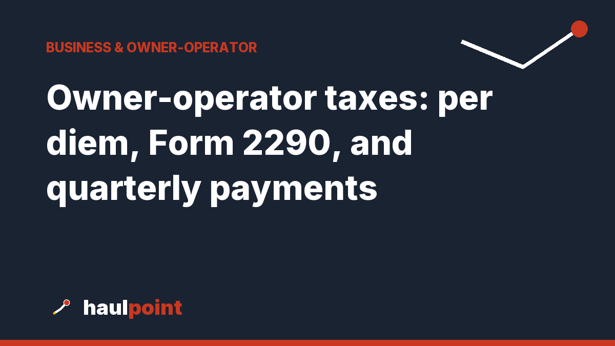 Owner-operator taxes: per diem, Form 2290, and quarterly payments