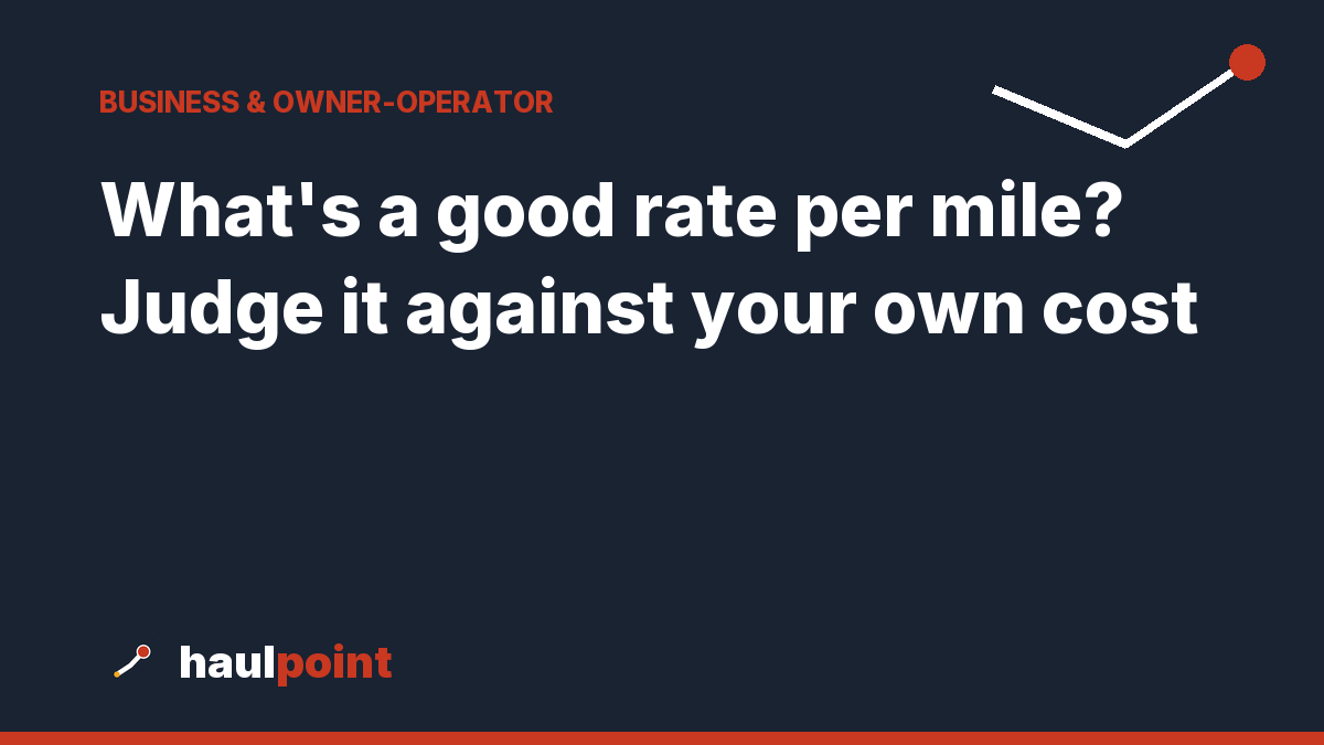 What’s a good rate per mile? Judge it against your own cost